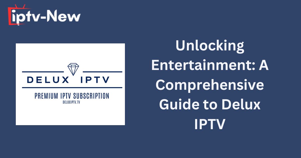 Unlocking Entertainment: A Comprehensive Guide to Delux IPTV