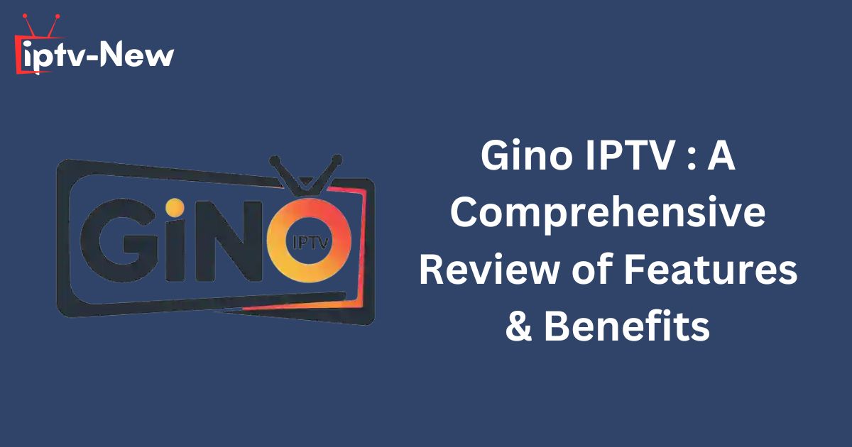 Gino IPTV : A Comprehensive Review of Features & Benefits