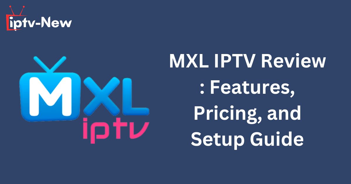 MXL IPTV Review : Features, Pricing, and Setup Guide