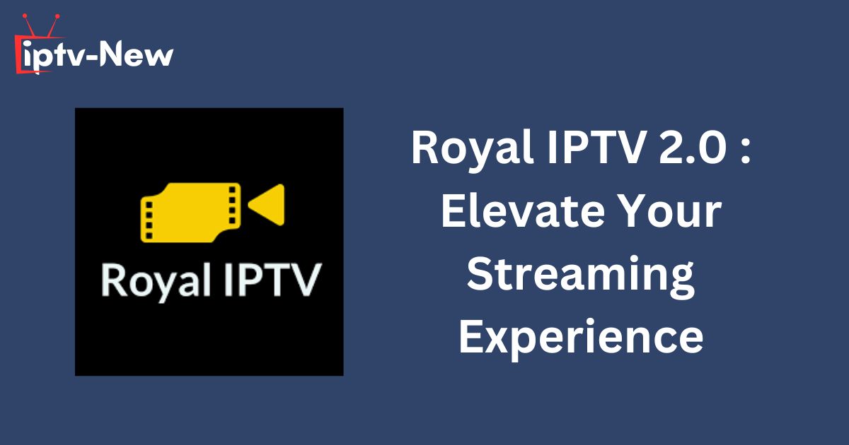 Royal IPTV 2.0 : Elevate Your Streaming Experience