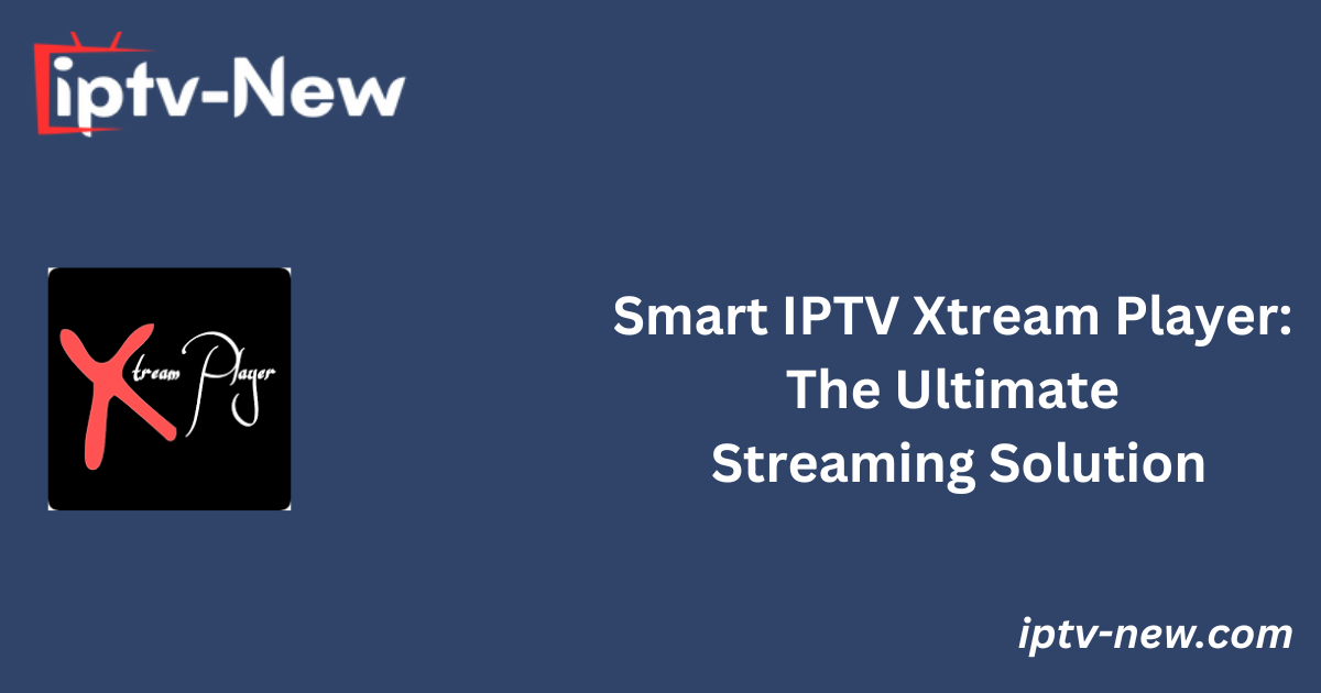 Smart IPTV Xtream Player: The Ultimate Streaming Solution