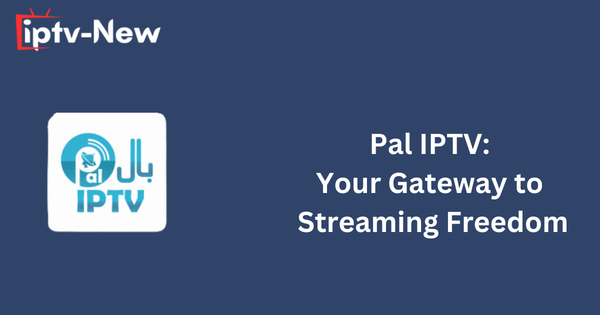 Pal IPTV: Your Gateway to Streaming Freedom