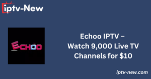 Echoo IPTV – Watch 9,000 Live TV Channels for $10