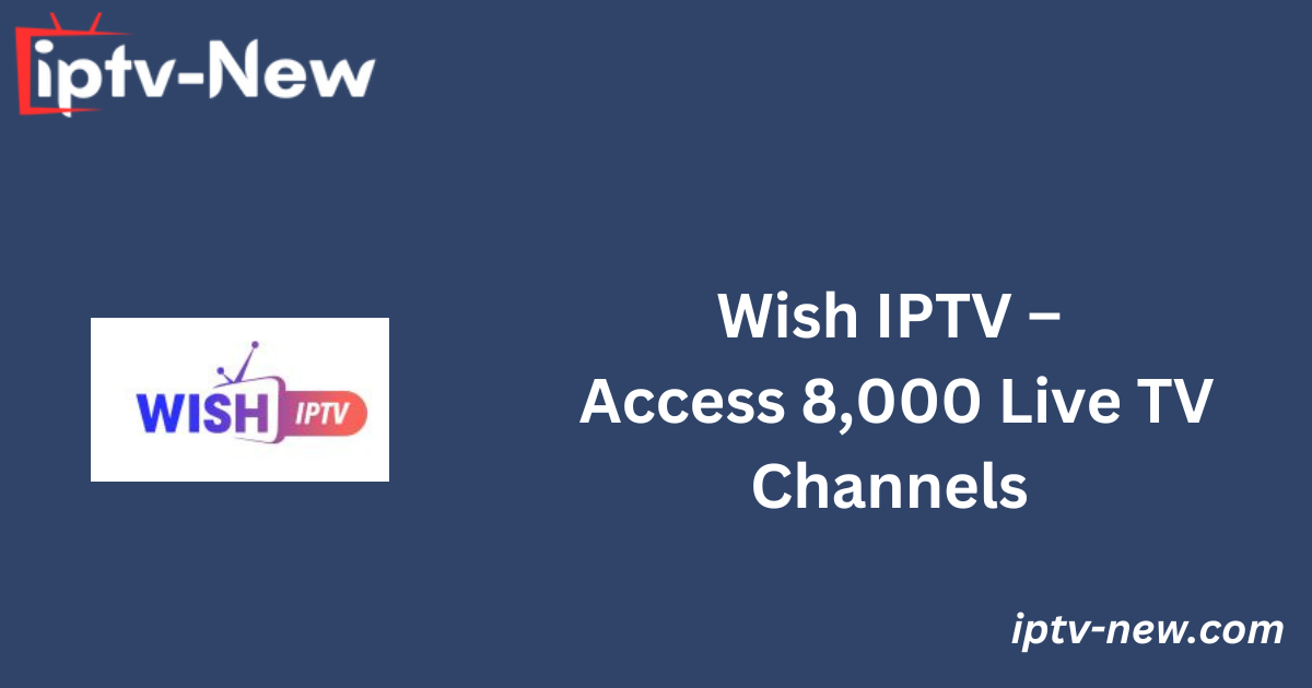 Wish IPTV – Access 8,000 Live TV Channels