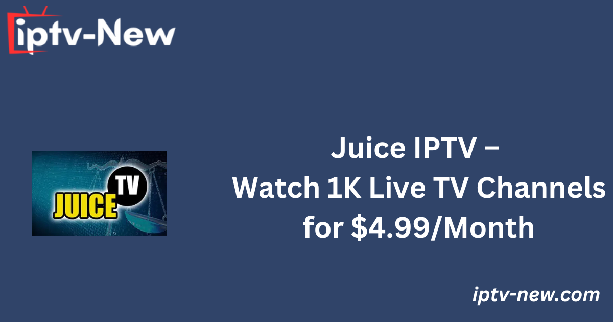 Juice IPTV – Watch 1K Live TV Channels for $4.99/Month