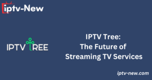 IPTV Tree: The Future of Streaming TV Services