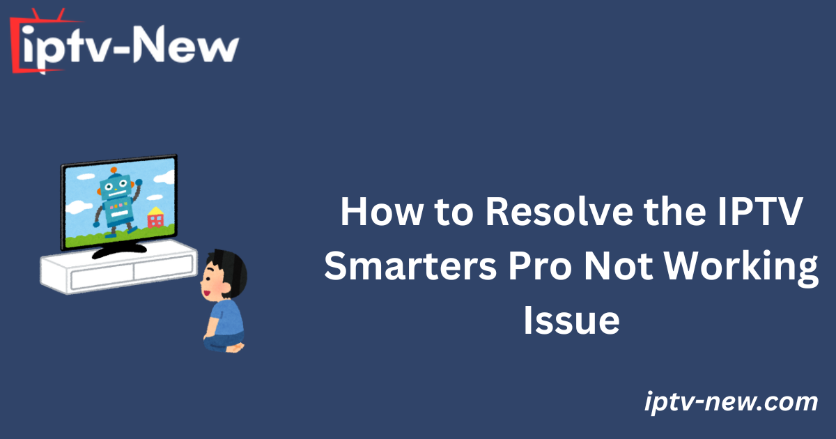 How to Resolve the IPTV Smarters Pro Not Working Issue