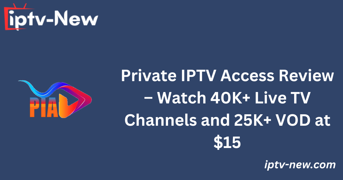 Private IPTV Access Review – Watch 40K+ Live TV Channels and 25K+ VOD at $15