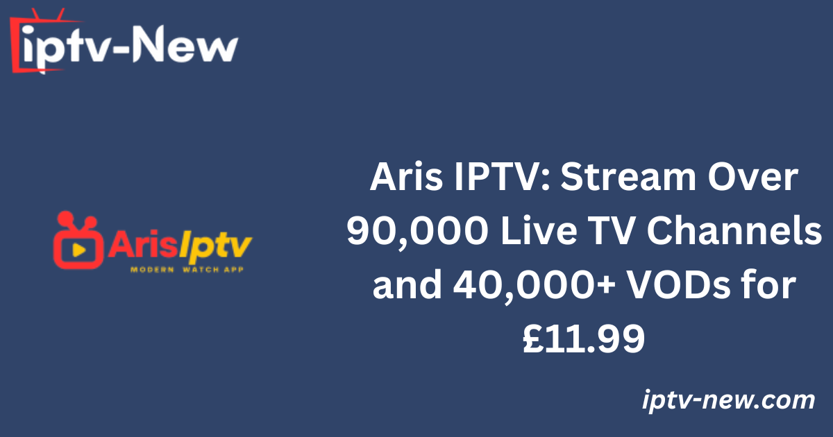 Aris IPTV: Stream Over 90,000 Live TV Channels and 40,000+ VODs for £11.99