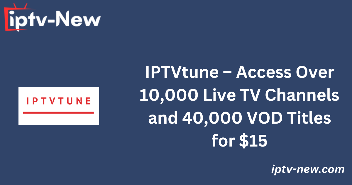 IPTVtune – Access Over 10,000 Live TV Channels and 40,000 VOD Titles for $15