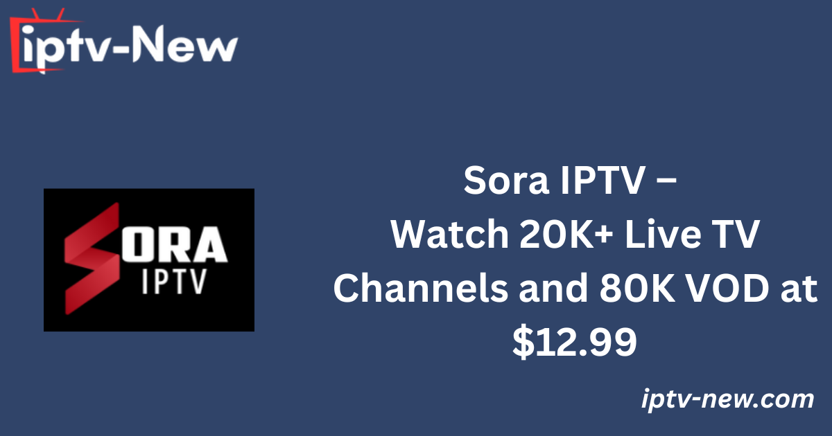 Sora IPTV – Watch 20K+ Live TV Channels and 80K VOD at $12.99