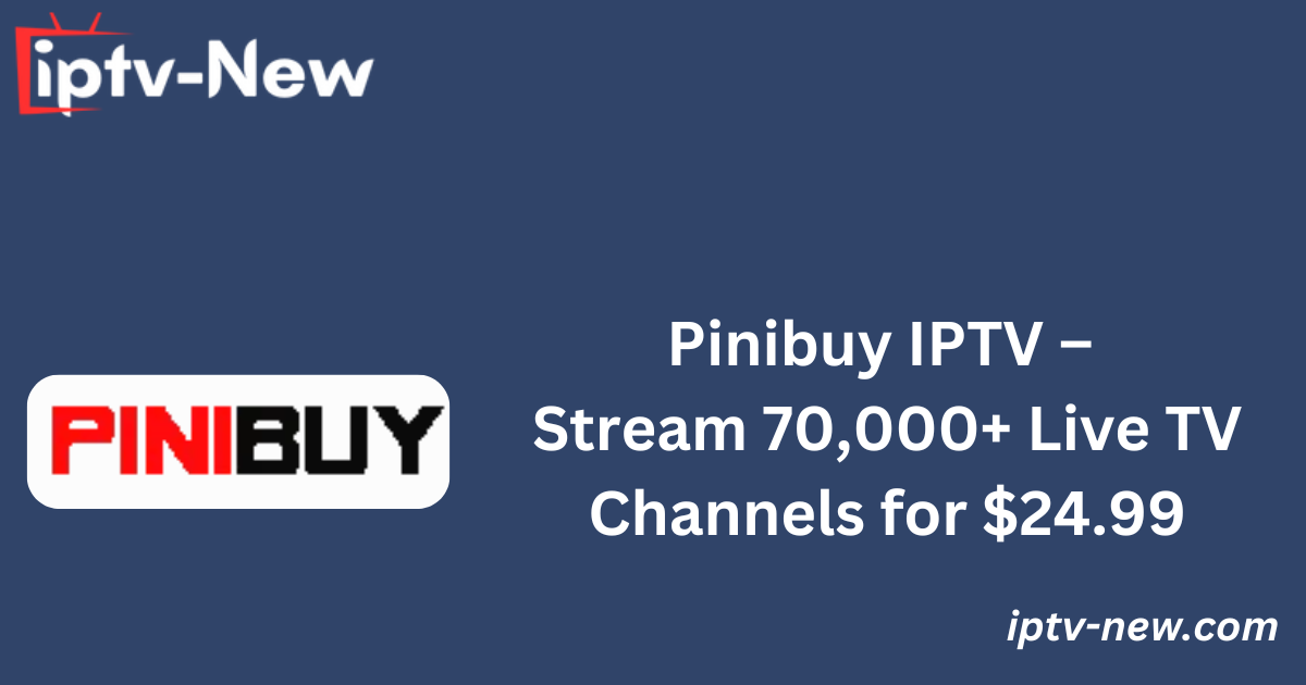 Pinibuy IPTV – Stream 70,000+ Live TV Channels for $24.99