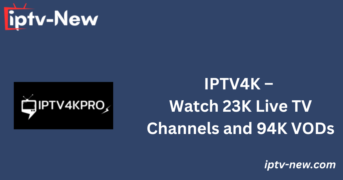 IPTV4K – Watch 23K Live TV Channels and 94K VODs