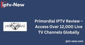 Primordial IPTV Review – Access Over 12,000 Live TV Channels Globally