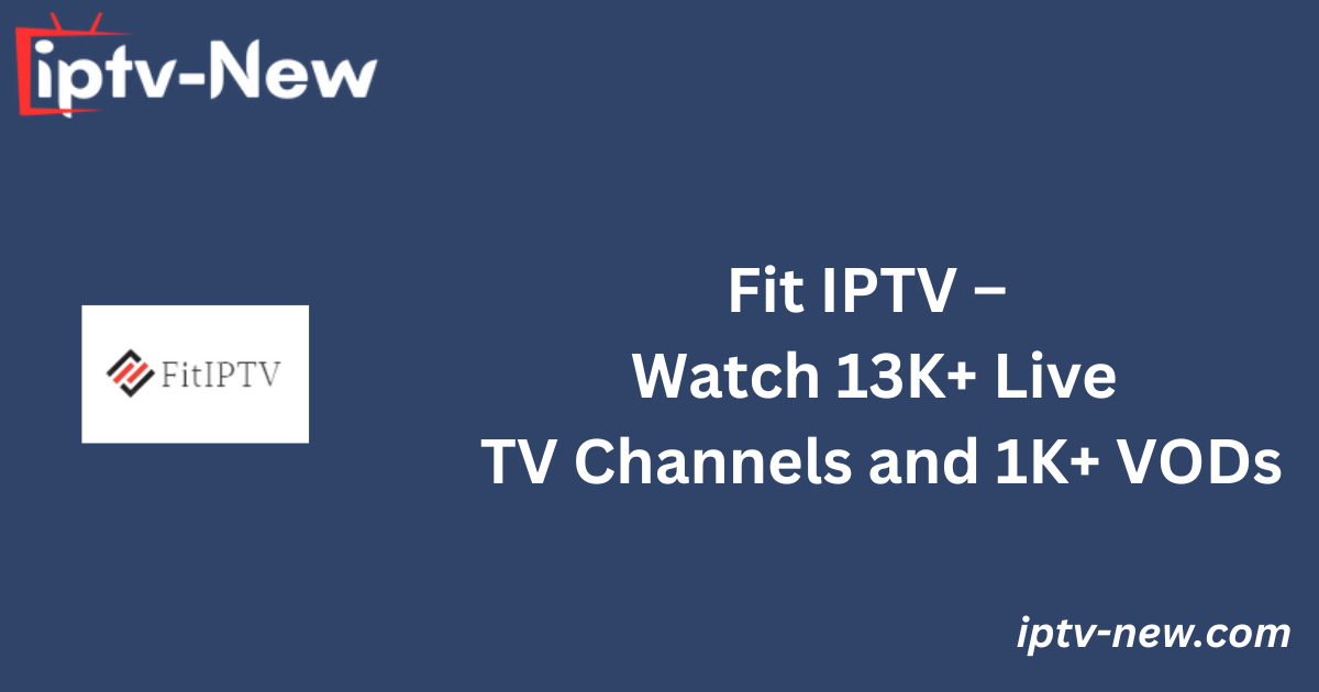 Fit IPTV – Watch 13K+ Live TV Channels and 1K+ VODs