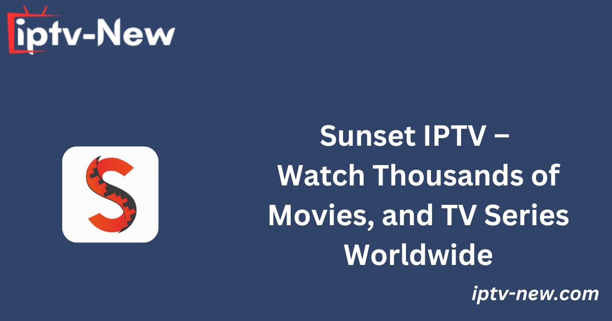 Sunset IPTV – Watch Thousands of Movies, and TV Series Worldwide