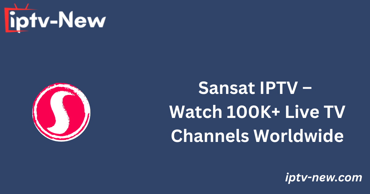 Sansat IPTV – Watch 100K+ Live TV Channels Worldwide