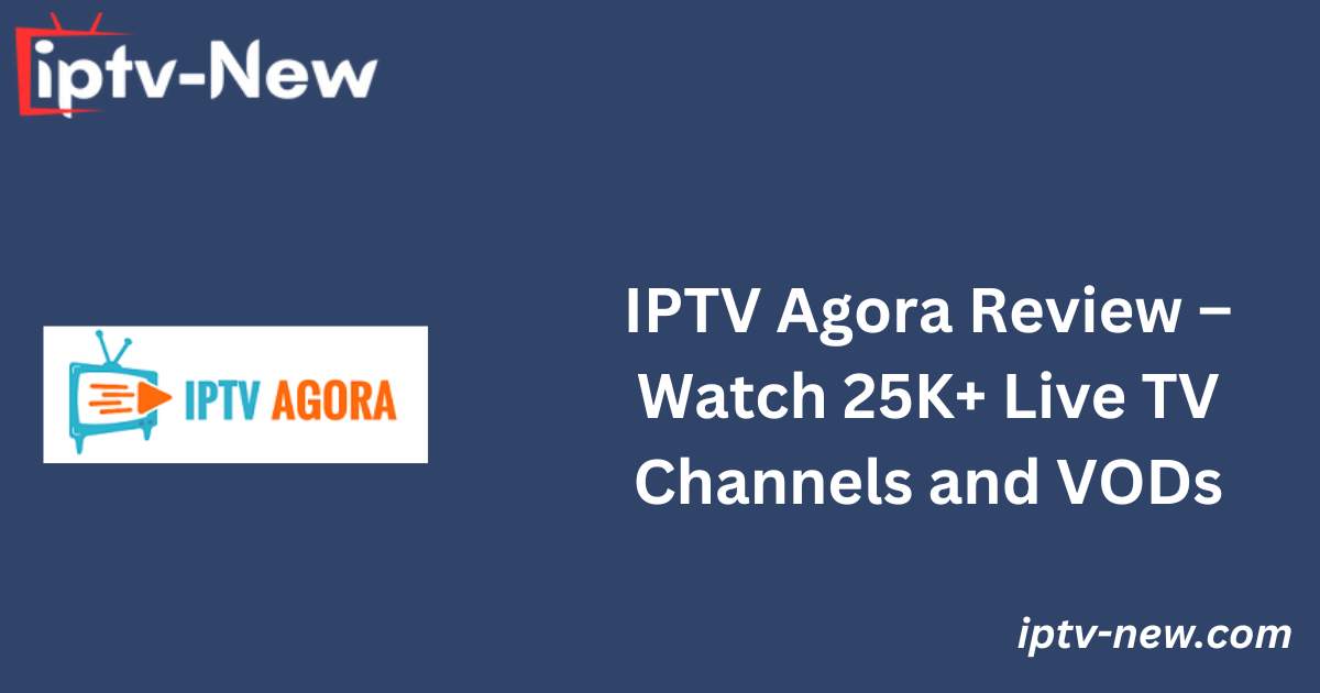 IPTV Agora Review – Watch 25K+ Live TV Channels and VODs