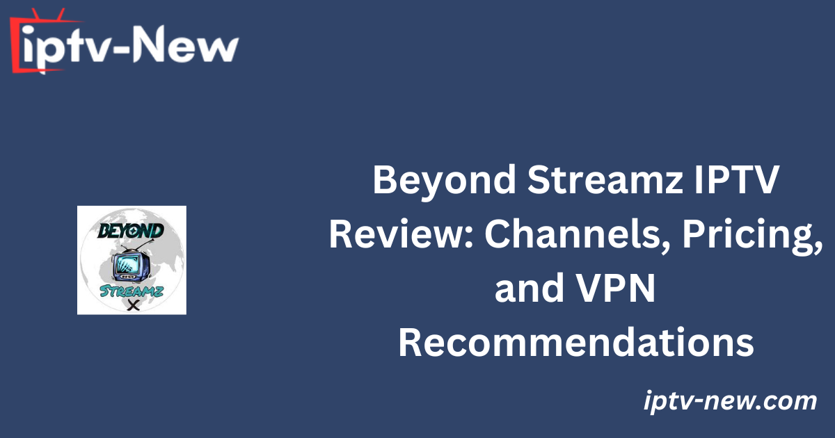 Beyond Streamz IPTV Review: Channels, Pricing, and VPN Recommendations