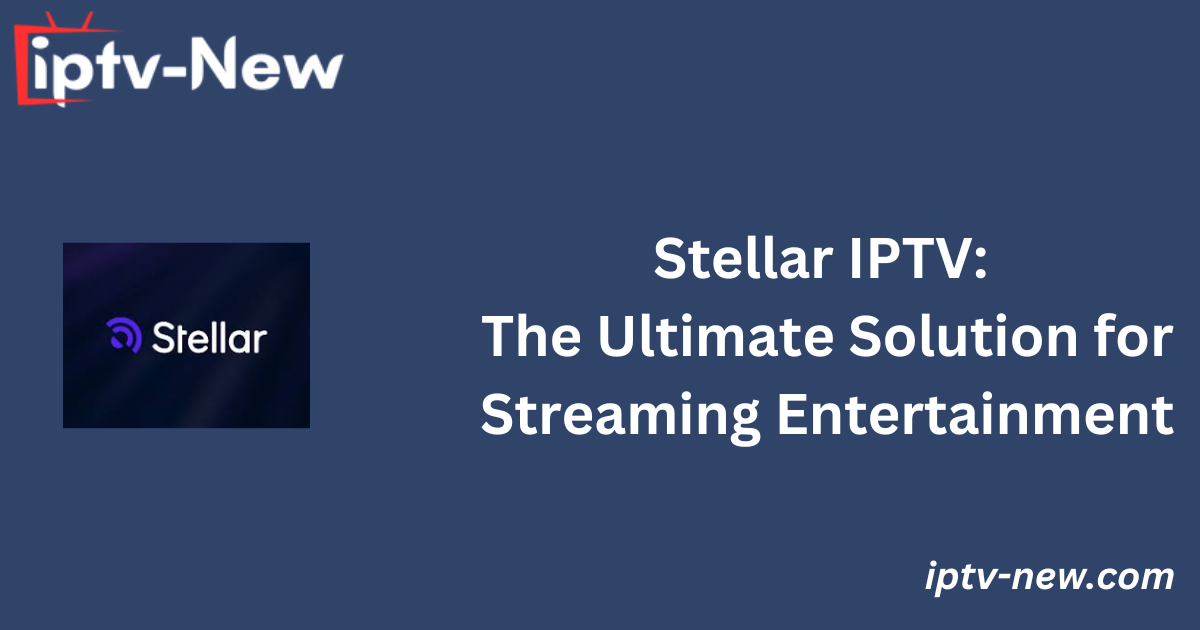 Stellar IPTV: The Ultimate Solution for Streaming Entertainment