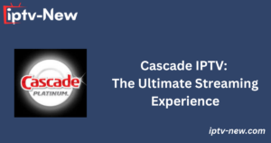 Cascade IPTV: The Ultimate Streaming Experience