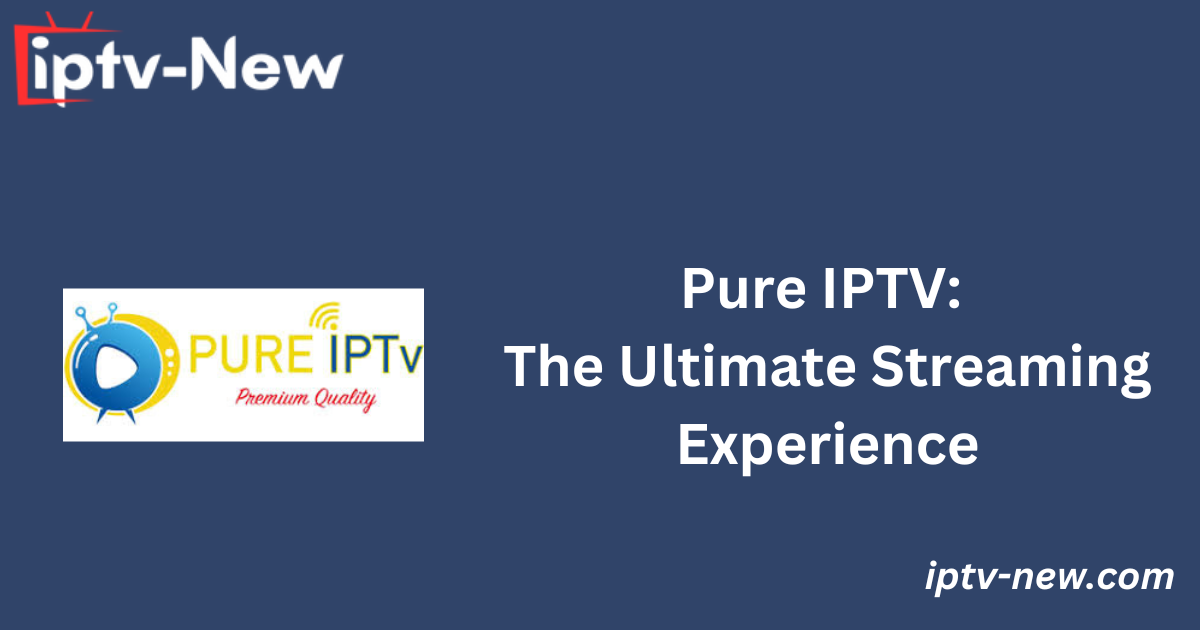 Pure IPTV: The Ultimate Streaming Experience