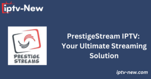 PrestigeStream IPTV: Your Ultimate Streaming Solution