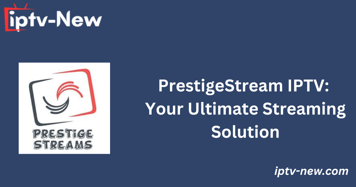 PrestigeStream IPTV: Your Ultimate Streaming Solution